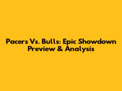 Pacers Vs. Bulls: Epic Showdown Preview & Analysis