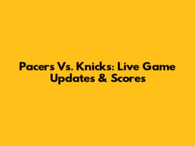 Pacers Vs. Knicks: Live Game Updates & Scores