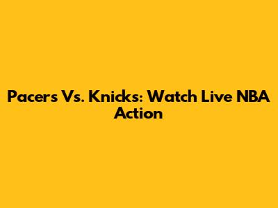 Pacers Vs. Knicks: Watch Live NBA Action