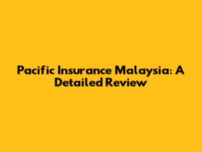 Pacific Insurance Malaysia: A Detailed Review