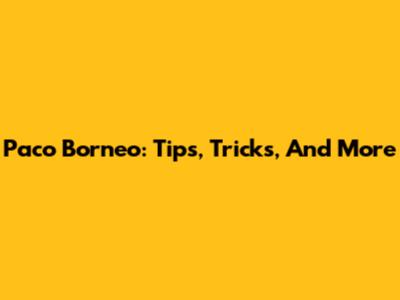 Paco Borneo: Tips, Tricks, And More