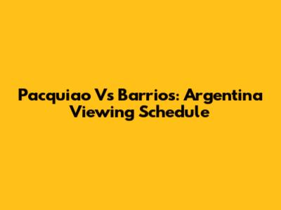 Pacquiao Vs Barrios: Argentina Viewing Schedule