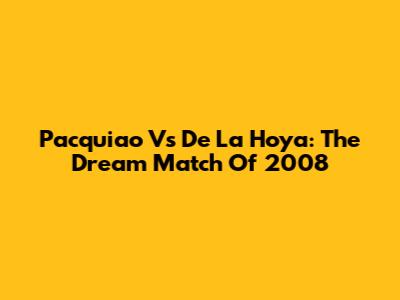Pacquiao Vs De La Hoya: The *Dream Match* Of 2008