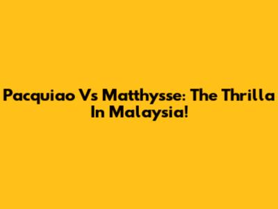 Pacquiao Vs Matthysse: The Thrilla In Malaysia!