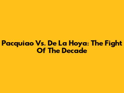 Pacquiao Vs. De La Hoya: The Fight Of The Decade