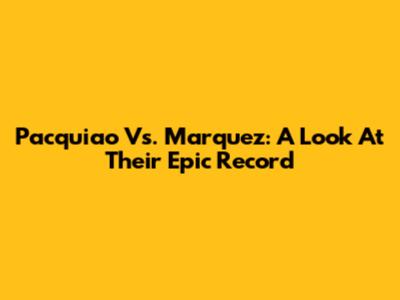 Pacquiao Vs. Marquez: A Look At Their Epic Record