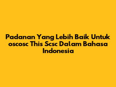 Padanan Yang Lebih Baik Untuk 'oscosc This Scsc' Dalam Bahasa Indonesia