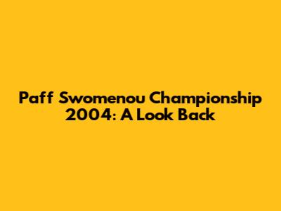 Paff Swomenou Championship 2004: A Look Back