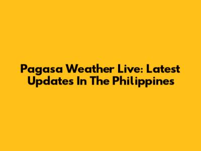 Pagasa Weather Live: Latest Updates In The Philippines