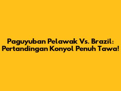 Paguyuban Pelawak Vs. Brazil: Pertandingan Konyol Penuh Tawa!