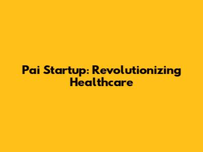 Pai Startup: Revolutionizing Healthcare