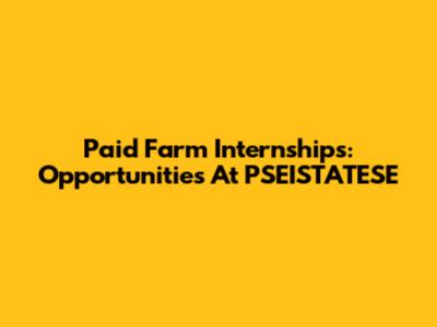 Paid Farm Internships: Opportunities At PSEISTATESE