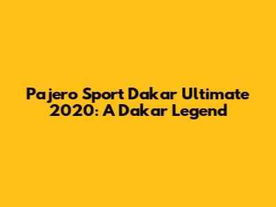 Pajero Sport Dakar Ultimate 2020: A Dakar Legend