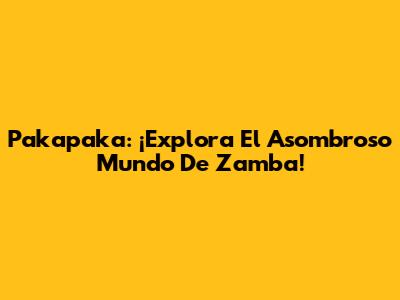 Pakapaka: ¡Explora El Asombroso Mundo De Zamba!