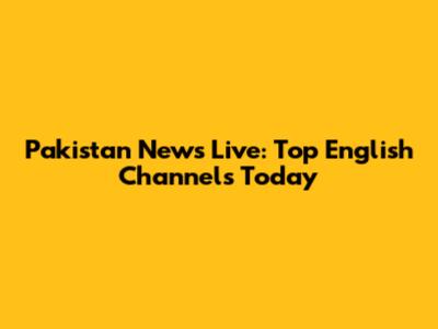 Pakistan News Live: Top English Channels Today