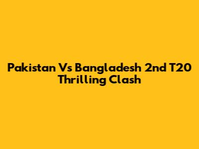 Pakistan Vs Bangladesh 2nd T20 Thrilling Clash