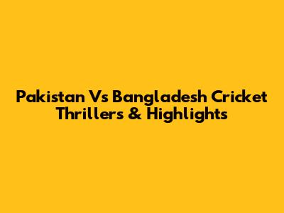 Pakistan Vs Bangladesh Cricket Thrillers & Highlights