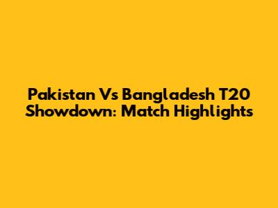 Pakistan Vs Bangladesh T20 Showdown: Match Highlights
