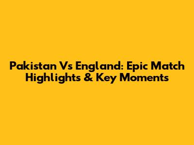 Pakistan Vs England: Epic Match Highlights & Key Moments