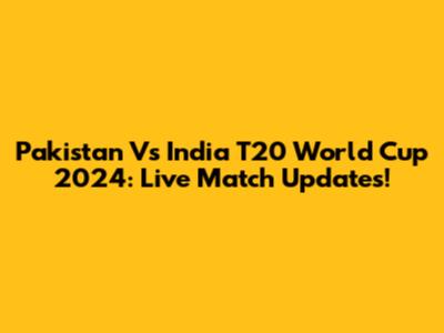 Pakistan Vs India T20 World Cup 2024: Live Match Updates!
