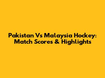 Pakistan Vs Malaysia Hockey: Match Scores & Highlights