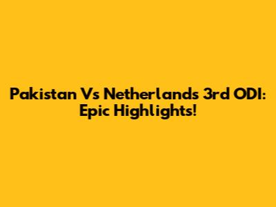 Pakistan Vs Netherlands 3rd ODI: Epic Highlights!