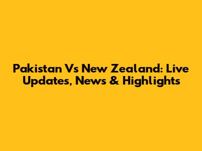 Pakistan Vs New Zealand: Live Updates, News & Highlights