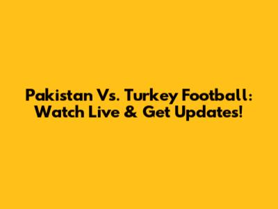 Pakistan Vs. Turkey Football: Watch Live & Get Updates!