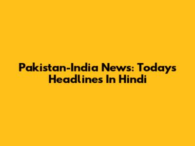Pakistan-India News: Today's Headlines In Hindi