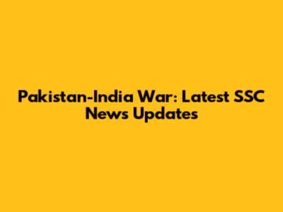 Pakistan-India War: Latest SSC News Updates