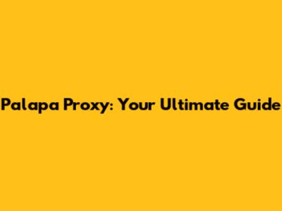 Palapa Proxy: Your Ultimate Guide