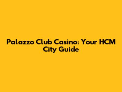 Palazzo Club Casino: Your HCM City Guide
