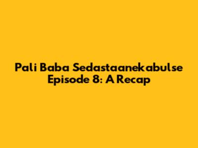 Pali Baba Sedastaanekabulse Episode 8: A Recap
