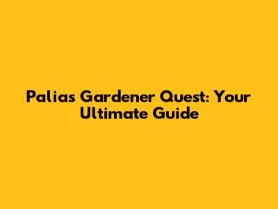 Palia's Gardener Quest: Your Ultimate Guide