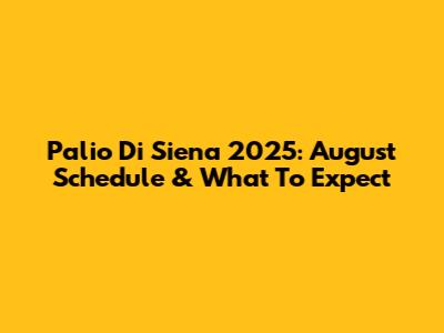 Palio Di Siena 2025: August Schedule & What To Expect