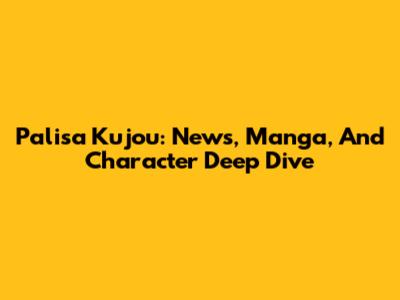 Palisa Kujou: News, Manga, And Character Deep Dive