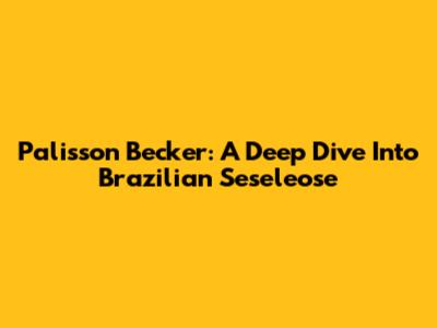 Palisson Becker: A Deep Dive Into Brazilian Seseleose