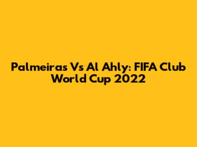 Palmeiras Vs Al Ahly: FIFA Club World Cup 2022