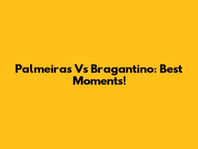 Palmeiras Vs Bragantino: Best Moments!