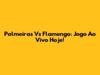 Palmeiras Vs Flamengo: Jogo Ao Vivo Hoje!