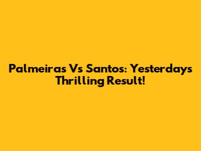Palmeiras Vs Santos: Yesterday's Thrilling Result!