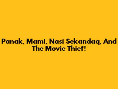 Panak, Mami, Nasi Sekandaq, And The Movie Thief!