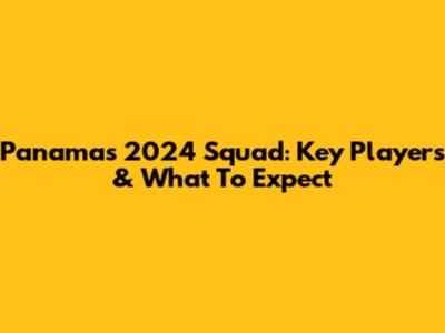 Panama's 2024 Squad: Key Players & What To Expect
