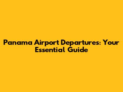 Panama Airport Departures: Your Essential Guide