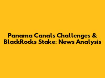 Panama Canal's Challenges & BlackRock's Stake: News Analysis