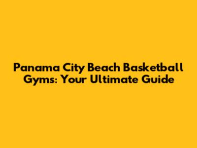 Panama City Beach Basketball Gyms: Your Ultimate Guide