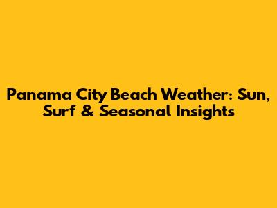 Panama City Beach Weather: Sun, Surf & Seasonal Insights