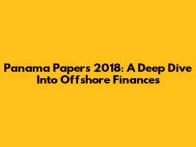 Panama Papers 2018: A Deep Dive Into Offshore Finances
