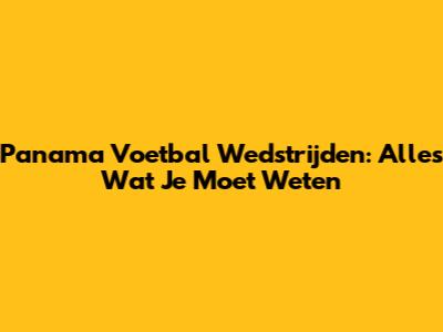 Panama Voetbal Wedstrijden: Alles Wat Je Moet Weten