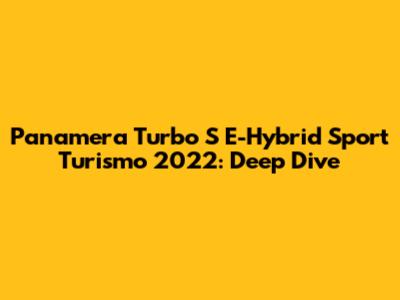 Panamera Turbo S E-Hybrid Sport Turismo 2022: Deep Dive